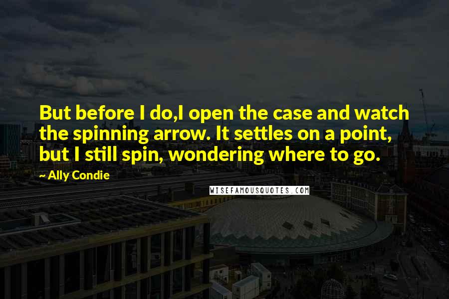 Ally Condie Quotes: But before I do,I open the case and watch the spinning arrow. It settles on a point, but I still spin, wondering where to go.