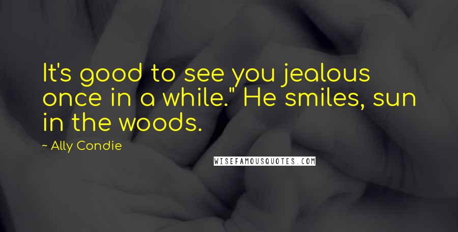 Ally Condie Quotes: It's good to see you jealous once in a while." He smiles, sun in the woods.