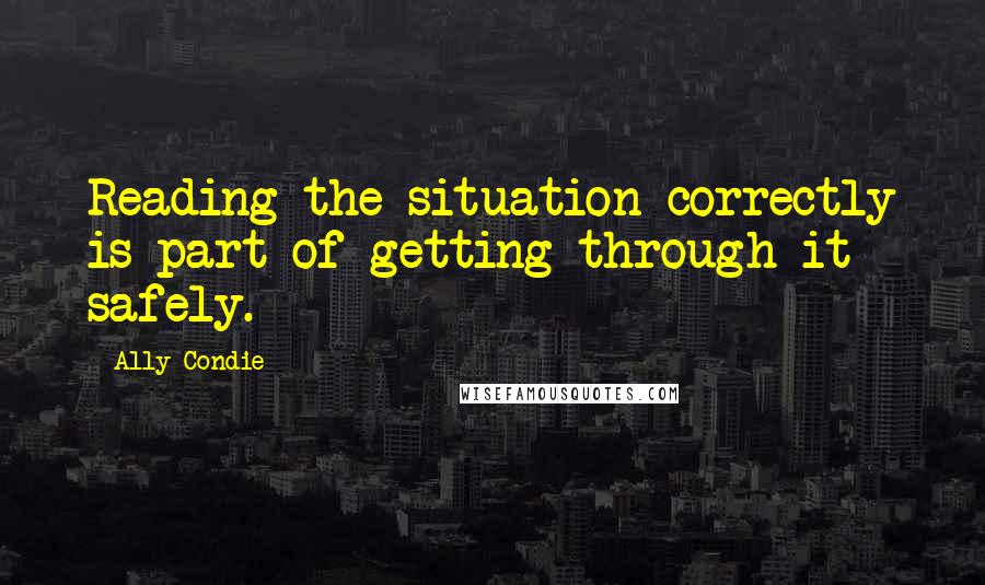 Ally Condie Quotes: Reading the situation correctly is part of getting through it safely.