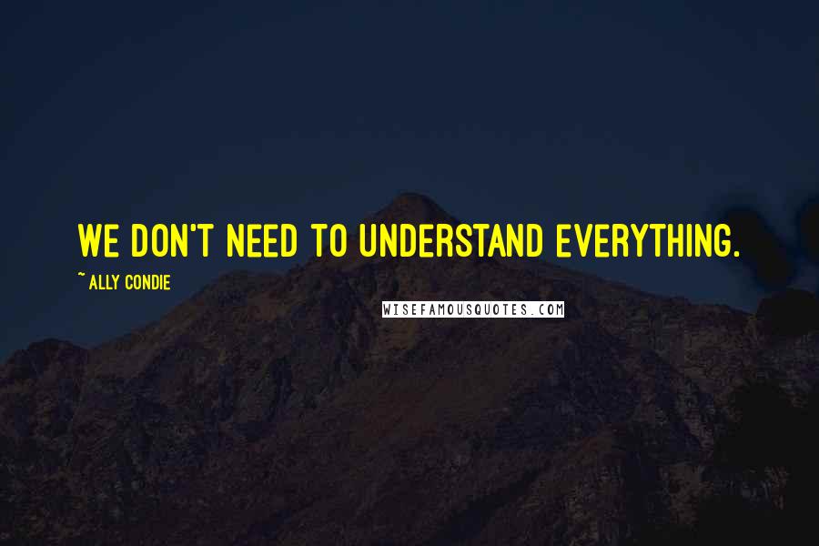 Ally Condie Quotes: We don't need to understand everything.