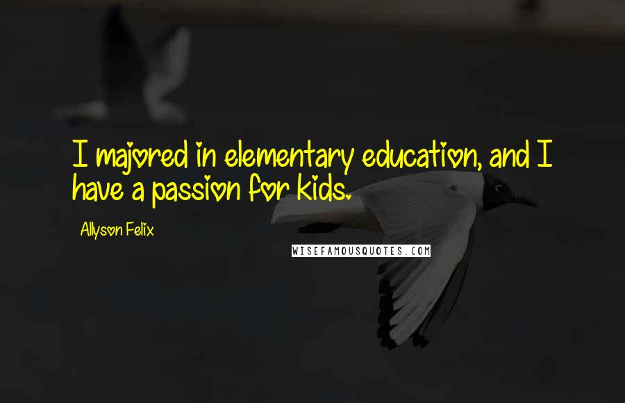 Allyson Felix Quotes: I majored in elementary education, and I have a passion for kids.