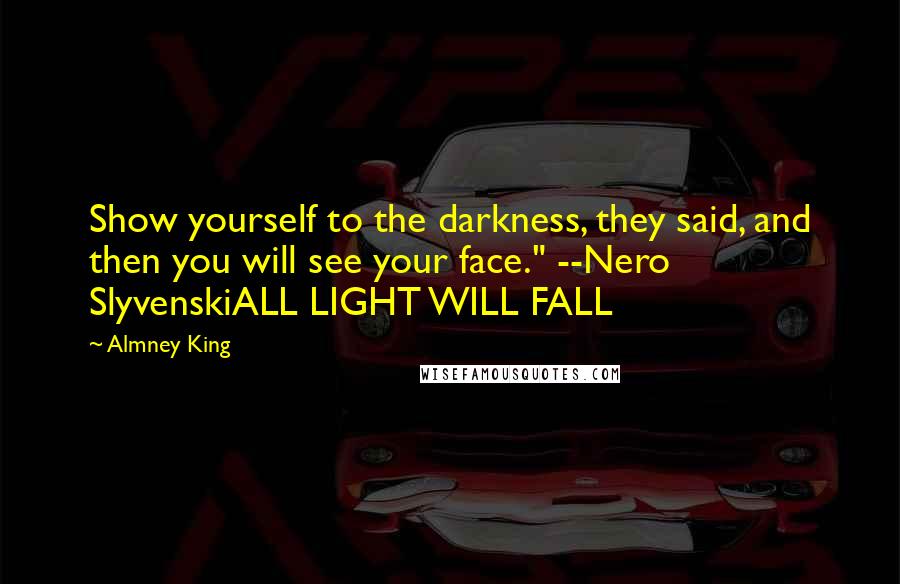 Almney King Quotes: Show yourself to the darkness, they said, and then you will see your face." --Nero SlyvenskiALL LIGHT WILL FALL