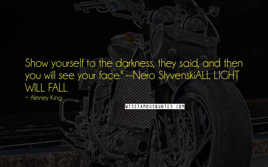 Almney King Quotes: Show yourself to the darkness, they said, and then you will see your face." --Nero SlyvenskiALL LIGHT WILL FALL