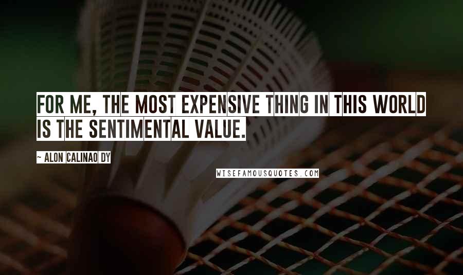 Alon Calinao Dy Quotes: For me, the most expensive thing in this world is the sentimental value.