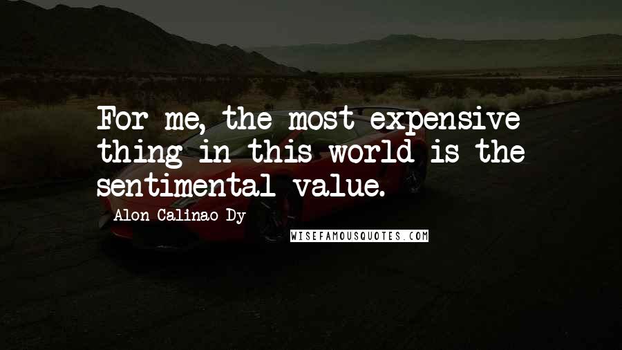 Alon Calinao Dy Quotes: For me, the most expensive thing in this world is the sentimental value.