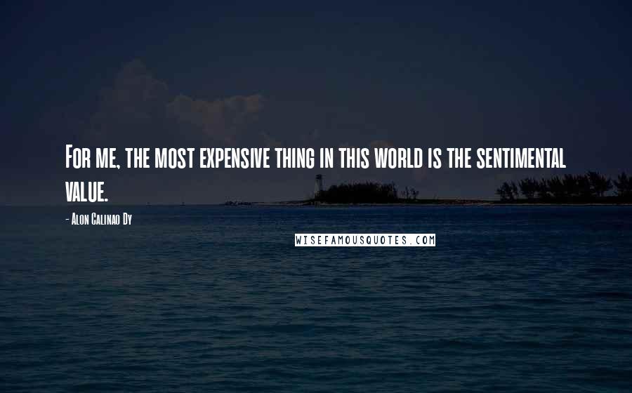 Alon Calinao Dy Quotes: For me, the most expensive thing in this world is the sentimental value.