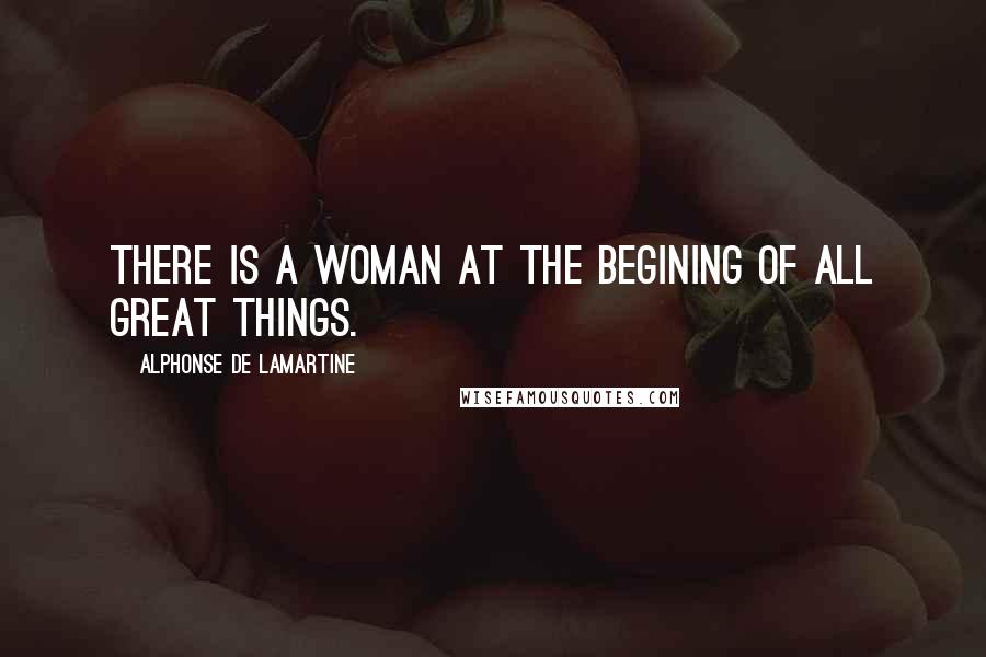 Alphonse De Lamartine Quotes: There is a woman at the begining of all great things.