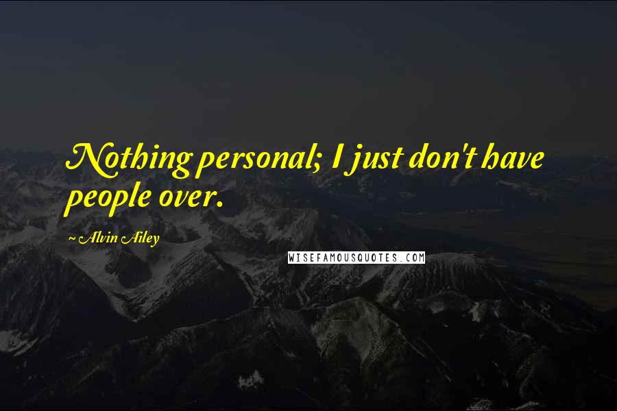 Alvin Ailey Quotes: Nothing personal; I just don't have people over.