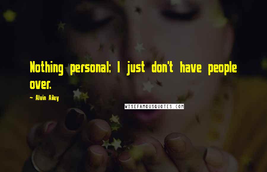 Alvin Ailey Quotes: Nothing personal; I just don't have people over.