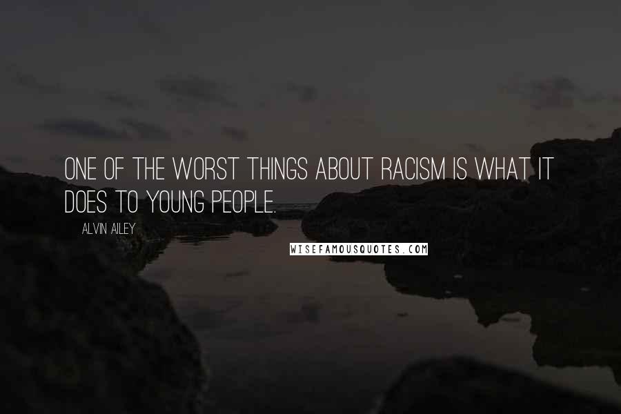 Alvin Ailey Quotes: One of the worst things about racism is what it does to young people.