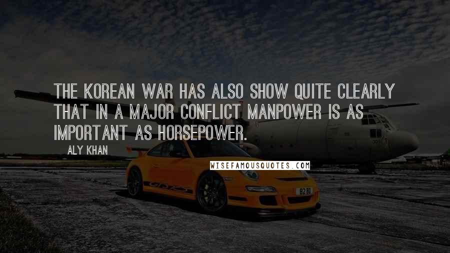 Aly Khan Quotes: The Korean War has also show quite clearly that in a major conflict manpower is as important as horsepower.