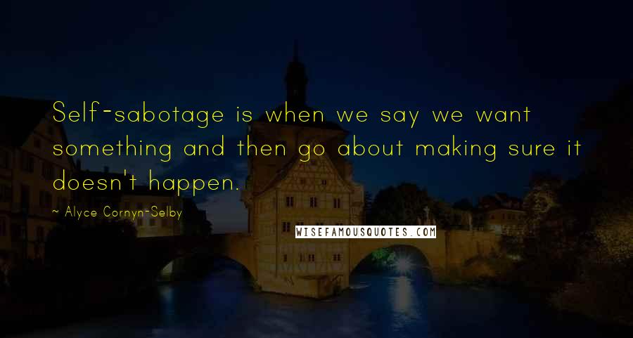 Alyce Cornyn-Selby Quotes: Self-sabotage is when we say we want something and then go about making sure it doesn't happen.