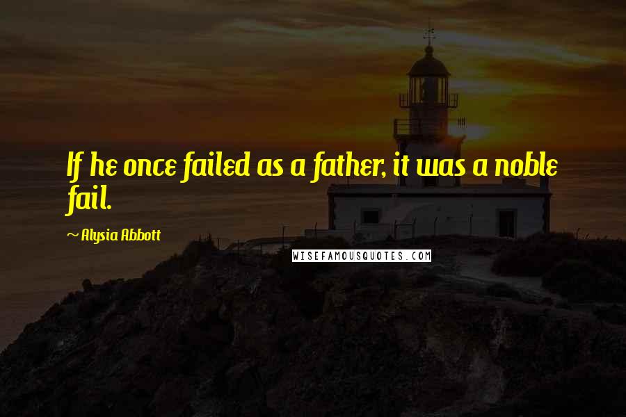 Alysia Abbott Quotes: If he once failed as a father, it was a noble fail.