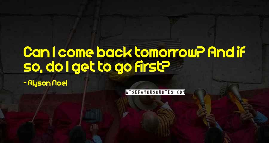 Alyson Noel Quotes: Can I come back tomorrow? And if so, do I get to go first?