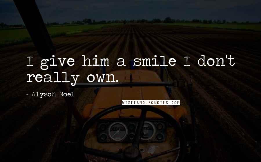 Alyson Noel Quotes: I give him a smile I don't really own.