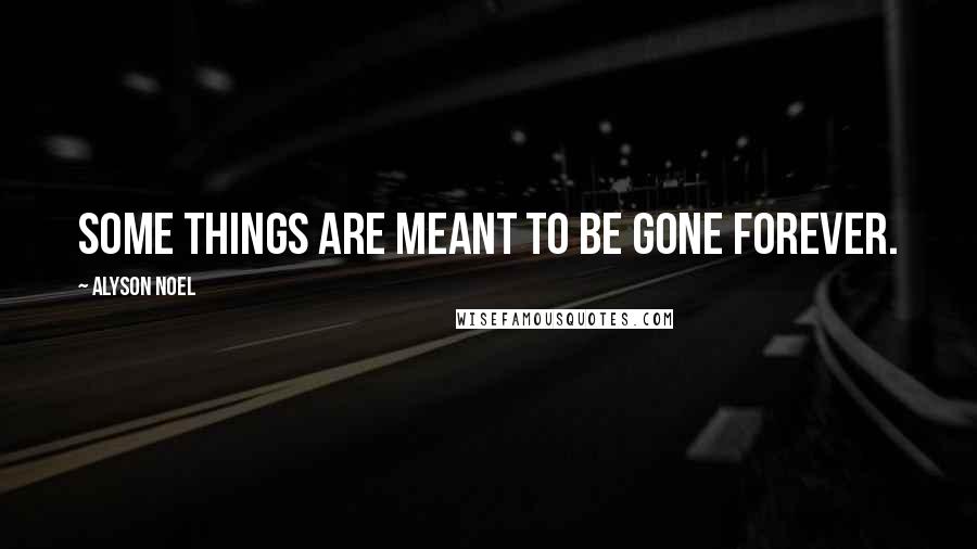 Alyson Noel Quotes: Some things are meant to be gone FOREVER.