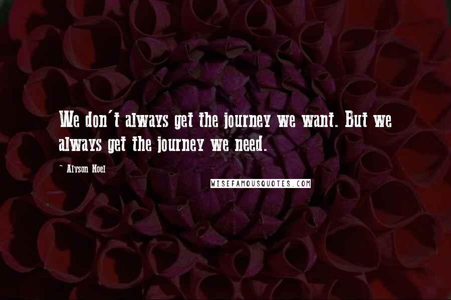 Alyson Noel Quotes: We don't always get the journey we want. But we always get the journey we need.