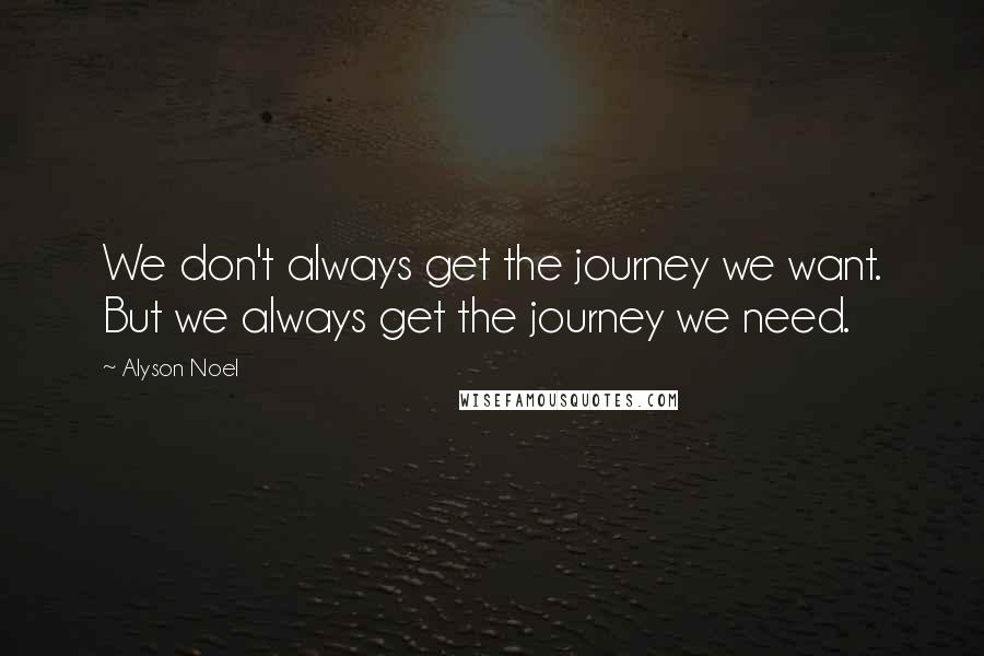 Alyson Noel Quotes: We don't always get the journey we want. But we always get the journey we need.