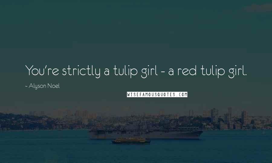 Alyson Noel Quotes: You're strictly a tulip girl - a red tulip girl.