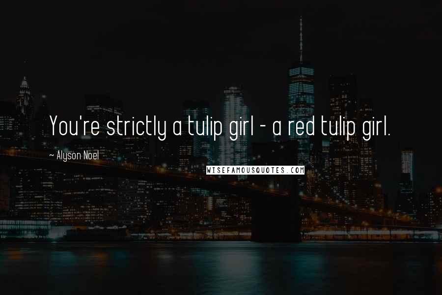 Alyson Noel Quotes: You're strictly a tulip girl - a red tulip girl.