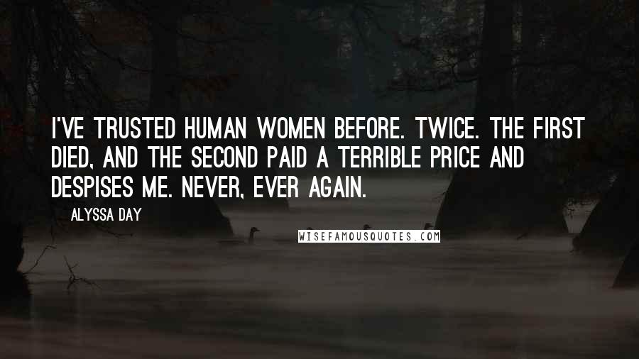 Alyssa Day Quotes: I've trusted human women before. Twice. The first died, and the second paid a terrible price and despises me. Never, ever again.