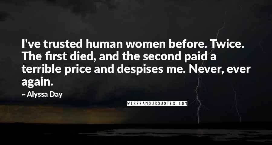 Alyssa Day Quotes: I've trusted human women before. Twice. The first died, and the second paid a terrible price and despises me. Never, ever again.