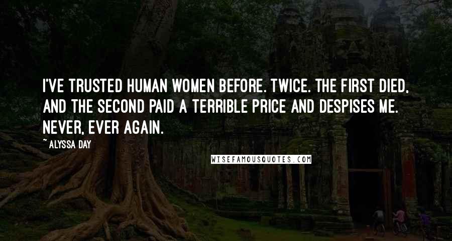 Alyssa Day Quotes: I've trusted human women before. Twice. The first died, and the second paid a terrible price and despises me. Never, ever again.