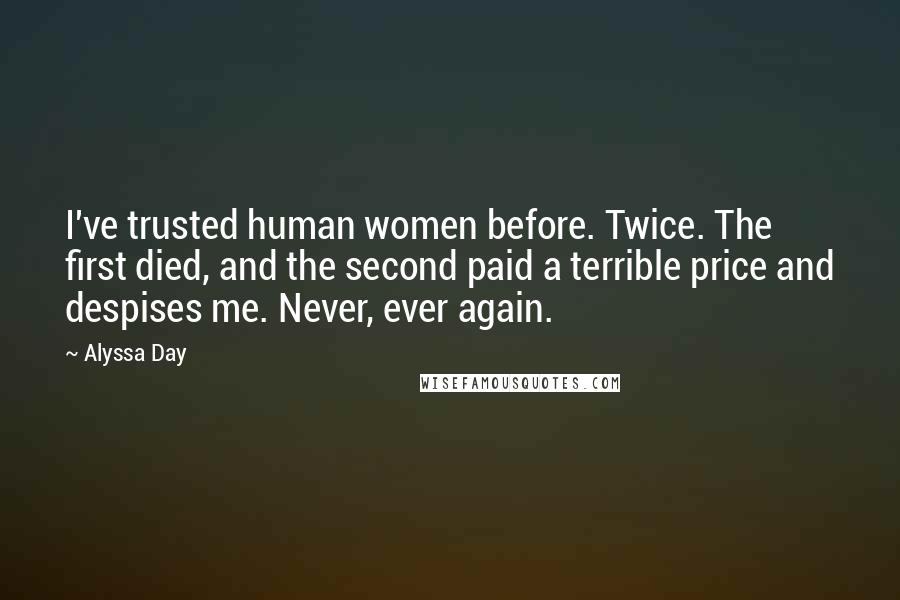 Alyssa Day Quotes: I've trusted human women before. Twice. The first died, and the second paid a terrible price and despises me. Never, ever again.