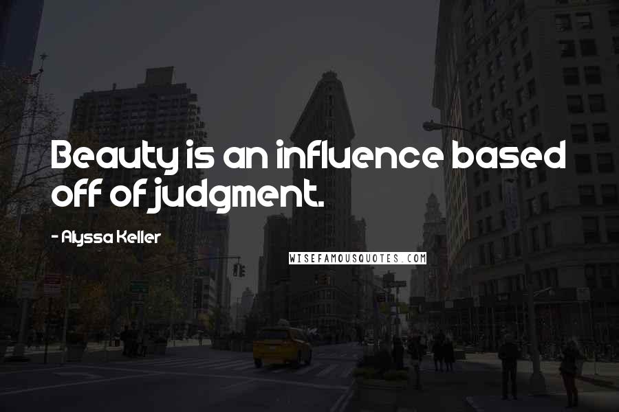 Alyssa Keller Quotes: Beauty is an influence based off of judgment.