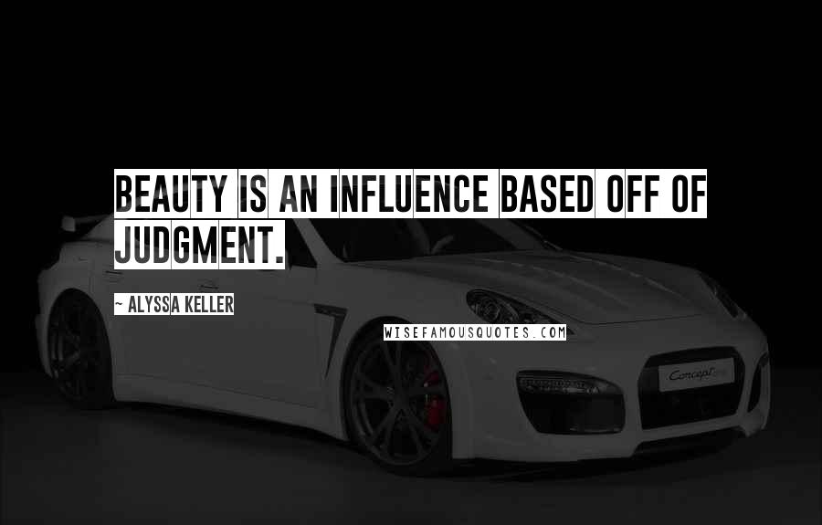 Alyssa Keller Quotes: Beauty is an influence based off of judgment.