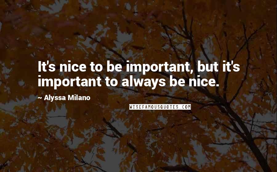 Alyssa Milano Quotes: It's nice to be important, but it's important to always be nice.