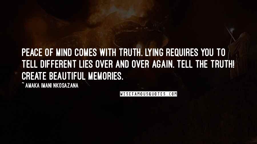 Amaka Imani Nkosazana Quotes: Peace of mind comes with truth. Lying requires you to tell different lies over and over again. Tell the truth! Create beautiful memories.