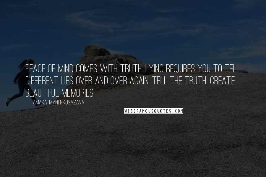 Amaka Imani Nkosazana Quotes: Peace of mind comes with truth. Lying requires you to tell different lies over and over again. Tell the truth! Create beautiful memories.