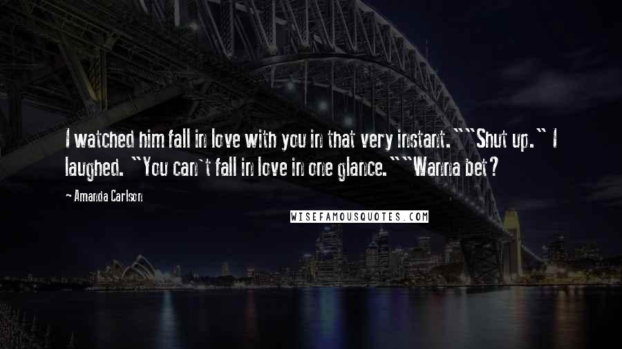 Amanda Carlson Quotes: I watched him fall in love with you in that very instant.""Shut up." I laughed. "You can't fall in love in one glance.""Wanna bet?