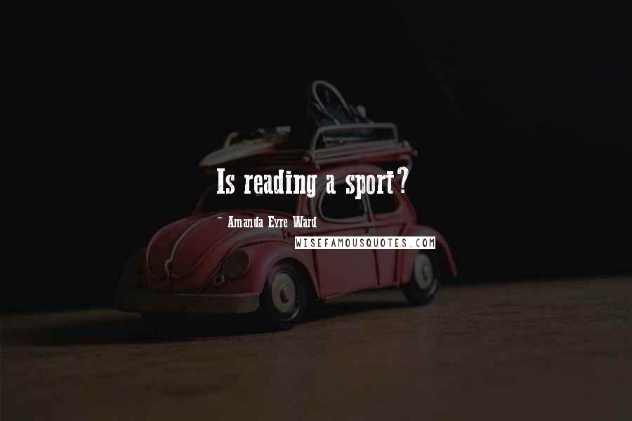 Amanda Eyre Ward Quotes: Is reading a sport?