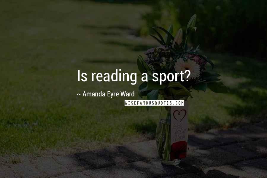 Amanda Eyre Ward Quotes: Is reading a sport?