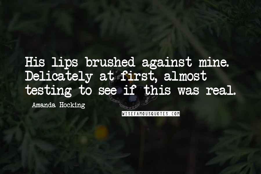 Amanda Hocking Quotes: His lips brushed against mine. Delicately at first, almost testing to see if this was real.