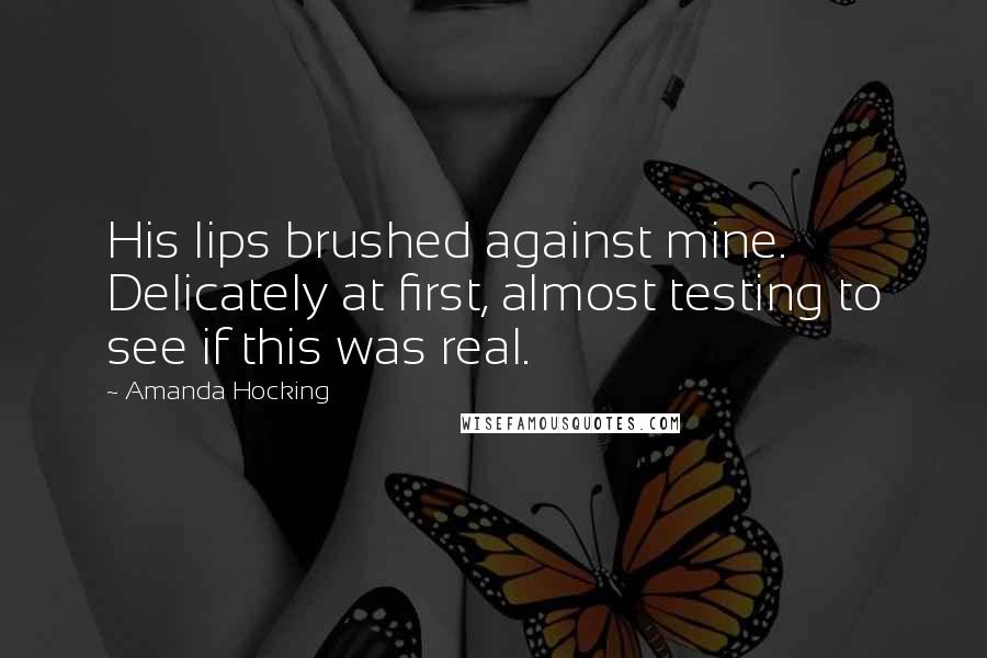 Amanda Hocking Quotes: His lips brushed against mine. Delicately at first, almost testing to see if this was real.