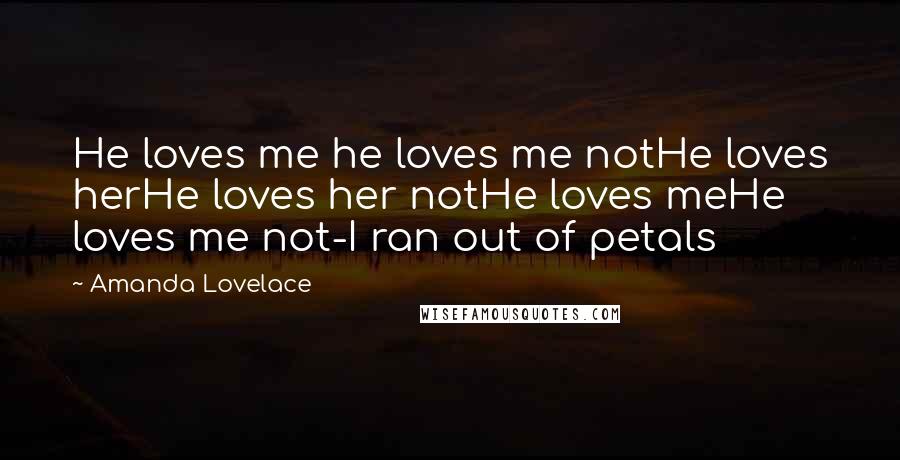 Amanda Lovelace Quotes: He loves me he loves me notHe loves herHe loves her notHe loves meHe loves me not-I ran out of petals