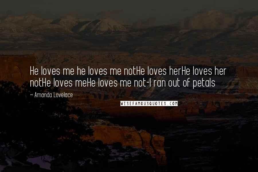 Amanda Lovelace Quotes: He loves me he loves me notHe loves herHe loves her notHe loves meHe loves me not-I ran out of petals