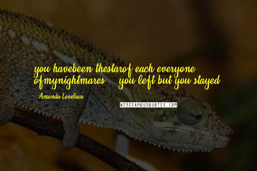 Amanda Lovelace Quotes: you havebeen thestarof each everyone ofmynightmares."- you left but you stayed.