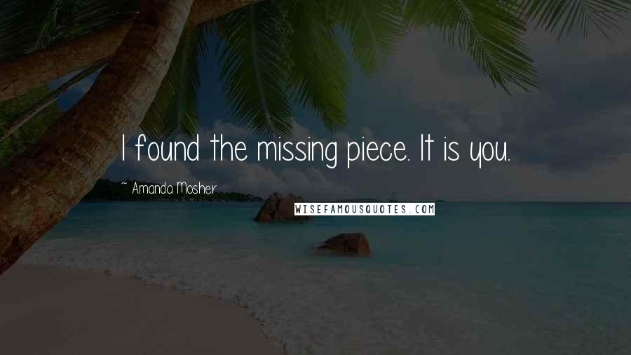 Amanda Mosher Quotes: I found the missing piece. It is you.