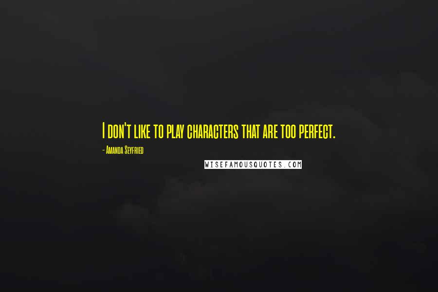 Amanda Seyfried Quotes: I don't like to play characters that are too perfect.