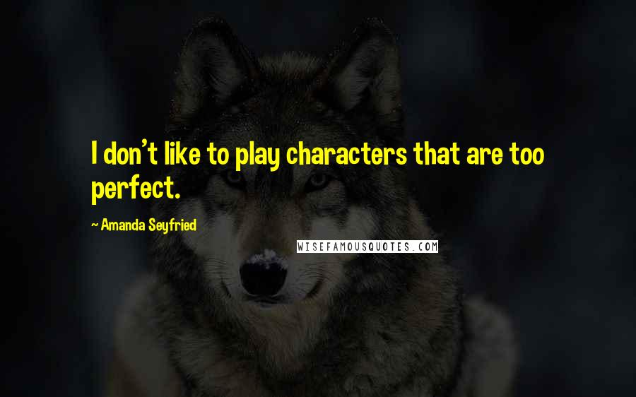 Amanda Seyfried Quotes: I don't like to play characters that are too perfect.