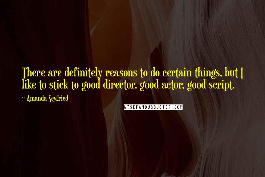 Amanda Seyfried Quotes: There are definitely reasons to do certain things, but I like to stick to good director, good actor, good script.