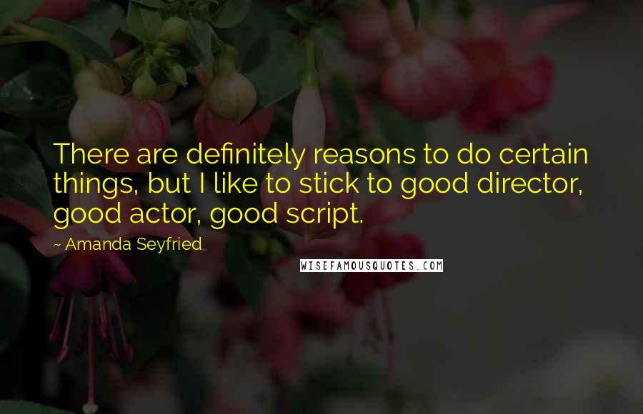 Amanda Seyfried Quotes: There are definitely reasons to do certain things, but I like to stick to good director, good actor, good script.