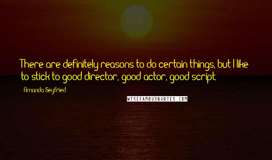 Amanda Seyfried Quotes: There are definitely reasons to do certain things, but I like to stick to good director, good actor, good script.