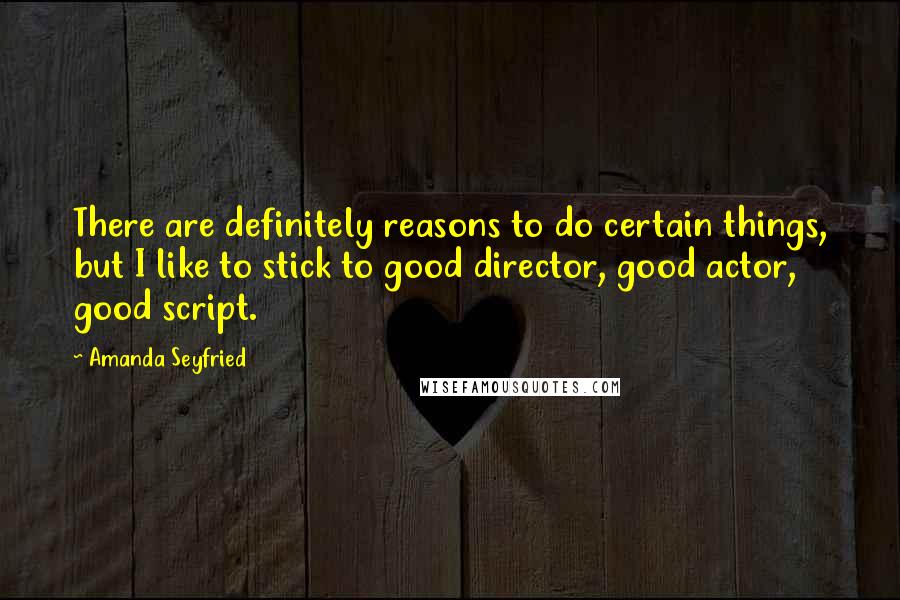 Amanda Seyfried Quotes: There are definitely reasons to do certain things, but I like to stick to good director, good actor, good script.