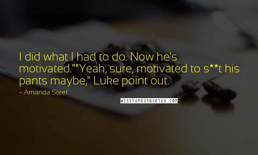 Amanda Steel Quotes: I did what I had to do. Now he's motivated.""Yeah, sure, motivated to s**t his pants maybe," Luke point out.