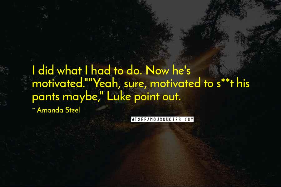 Amanda Steel Quotes: I did what I had to do. Now he's motivated.""Yeah, sure, motivated to s**t his pants maybe," Luke point out.